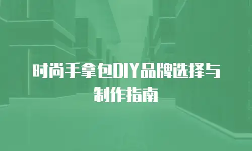 时尚手拿包DIY品牌选择与制作指南