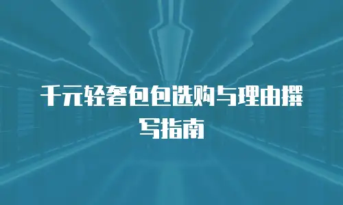千元轻奢包包选购与理由撰写指南