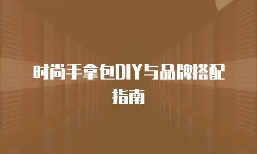 时尚手拿包DIY与品牌搭配指南