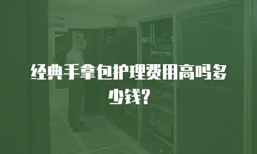 经典手拿包护理费用高吗多少钱？