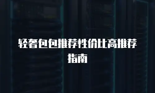 轻奢包包推荐性价比高推荐指南