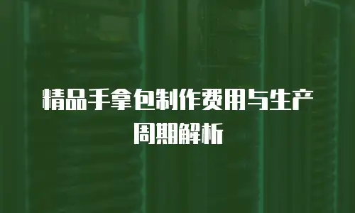 精品手拿包制作费用与生产周期解析