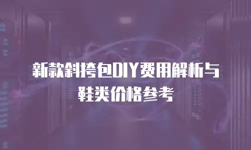 新款斜挎包DIY费用解析与鞋类价格参考