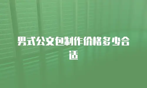 男式公文包制作价格多少合适