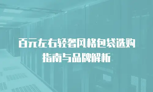百元左右轻奢风格包袋选购指南与品牌解析
