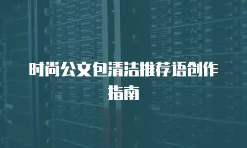 时尚公文包清洁推荐语创作指南