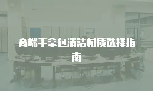 高端手拿包清洁材质选择指南