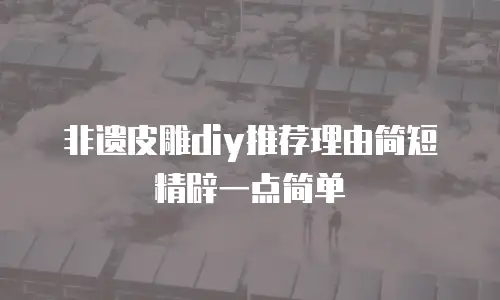 非遗皮雕diy推荐理由简短精辟一点简单