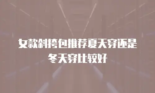 女款斜挎包推荐夏天穿还是冬天穿比较好