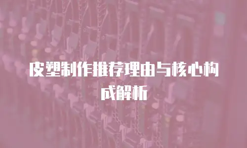 皮塑制作推荐理由与核心构成解析