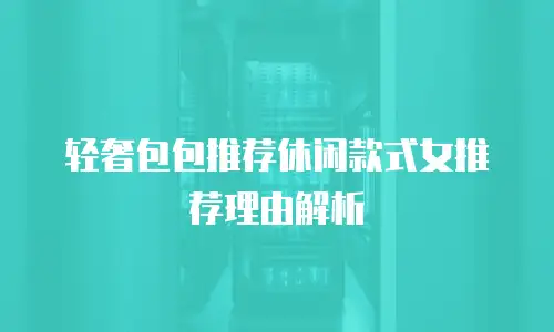 轻奢包包推荐休闲款式女推荐理由解析