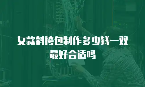 女款斜挎包制作多少钱一双最好合适吗