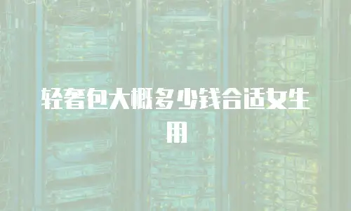 轻奢包大概多少钱合适女生用