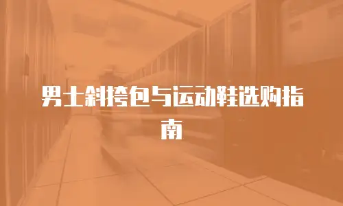 男士斜挎包与运动鞋选购指南