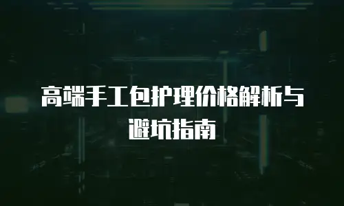 高端手工包护理价格解析与避坑指南