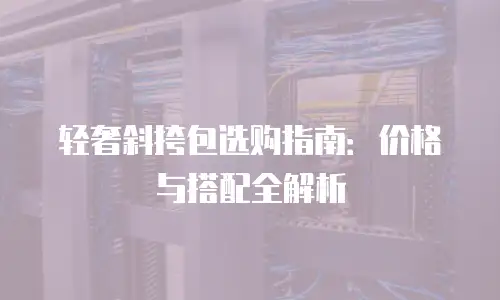 轻奢斜挎包选购指南：价格与搭配全解析