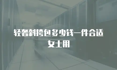 轻奢斜挎包多少钱一件合适女士用