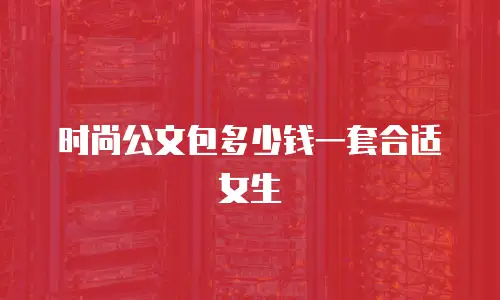 时尚公文包多少钱一套合适女生