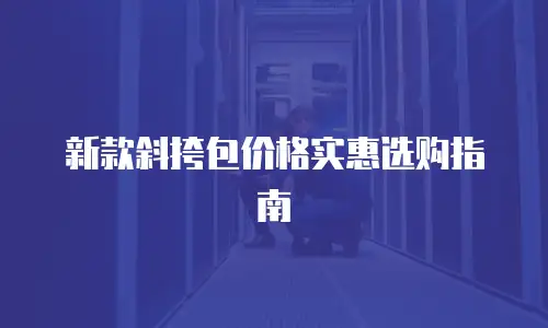 新款斜挎包价格实惠选购指南