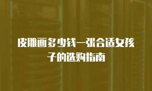皮雕画多少钱一张合适女孩子的选购指南