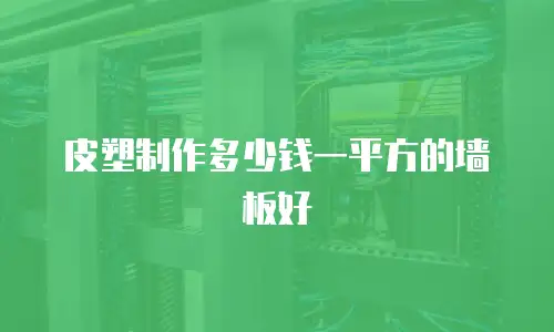 皮塑制作多少钱一平方的墙板好