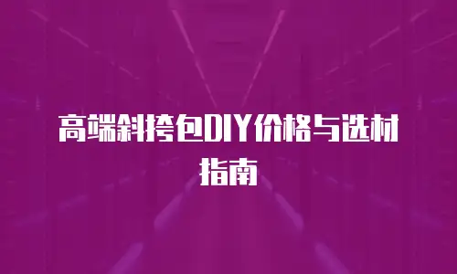 高端斜挎包DIY价格与选材指南