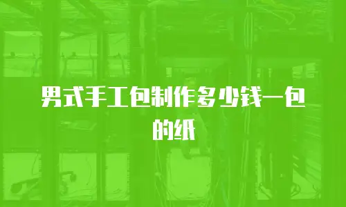 男式手工包制作多少钱一包的纸