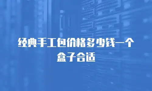 经典手工包价格多少钱一个盒子合适