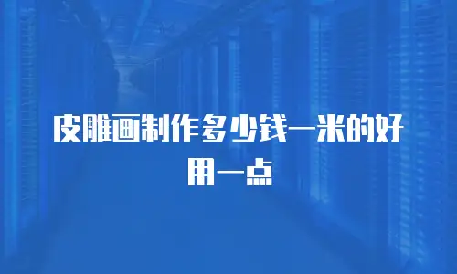 皮雕画制作多少钱一米的好用一点