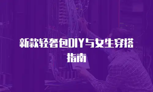 新款轻奢包DIY与女生穿搭指南
