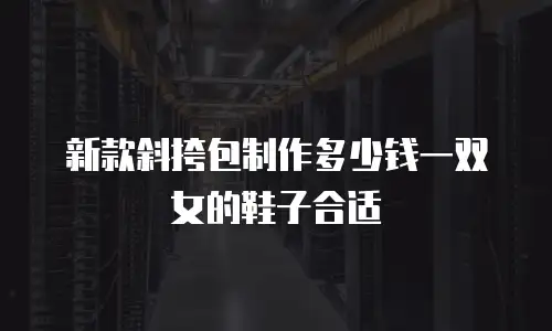 新款斜挎包制作多少钱一双女的鞋子合适