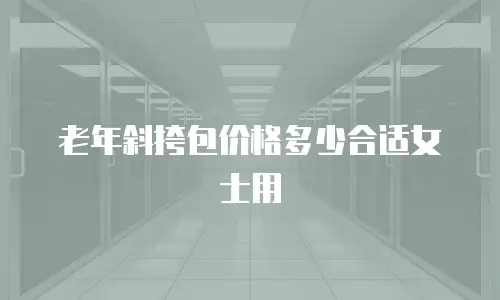 老年斜挎包价格多少合适女士用