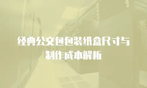 经典公文包包装纸盒尺寸与制作成本解析