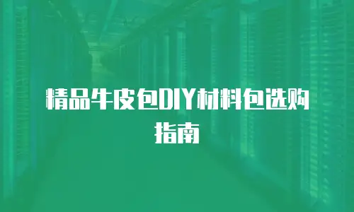 精品牛皮包DIY材料包选购指南