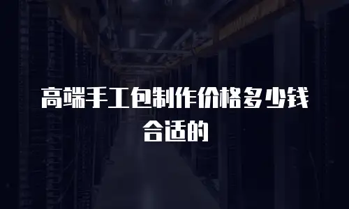 高端手工包制作价格多少钱合适的