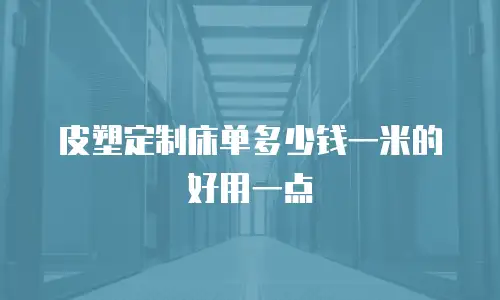 皮塑定制床单多少钱一米的好用一点