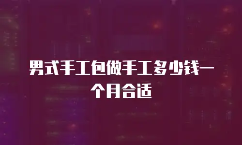 男式手工包做手工多少钱一个月合适
