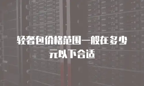 轻奢包价格范围一般在多少元以下合适