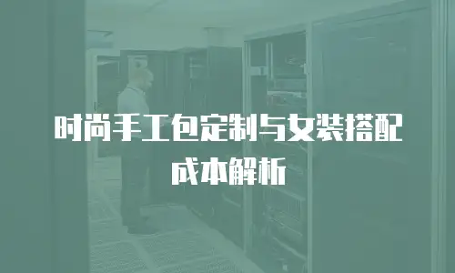 时尚手工包定制与女装搭配成本解析