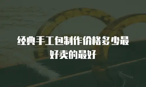 经典手工包制作价格多少最好卖的最好