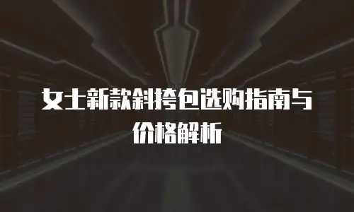 女士新款斜挎包选购指南与价格解析