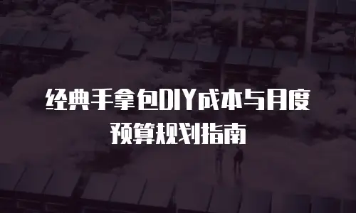 经典手拿包DIY成本与月度预算规划指南