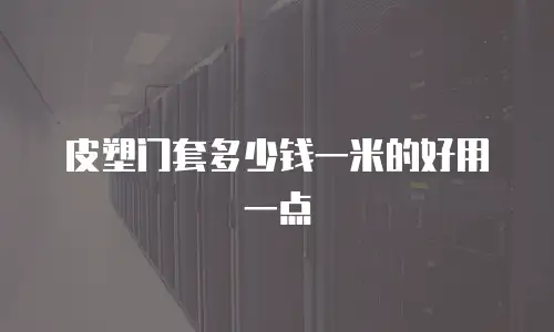 皮塑门套多少钱一米的好用一点