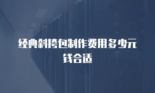 经典斜挎包制作费用多少元钱合适