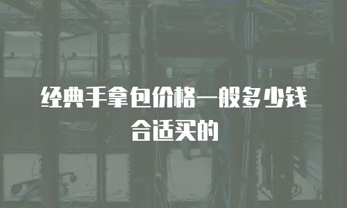 经典手拿包价格一般多少钱合适买的
