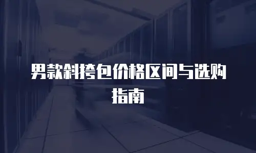 男款斜挎包价格区间与选购指南