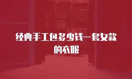 经典手工包多少钱一套女款的衣服