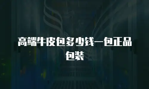 高端牛皮包多少钱一包正品包装