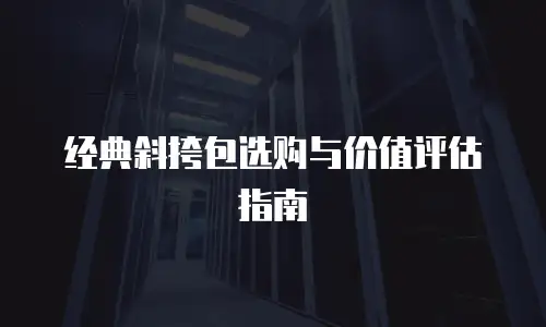 经典斜挎包选购与价值评估指南