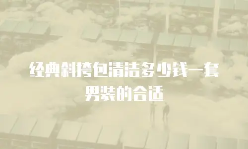 经典斜挎包清洁多少钱一套男装的合适